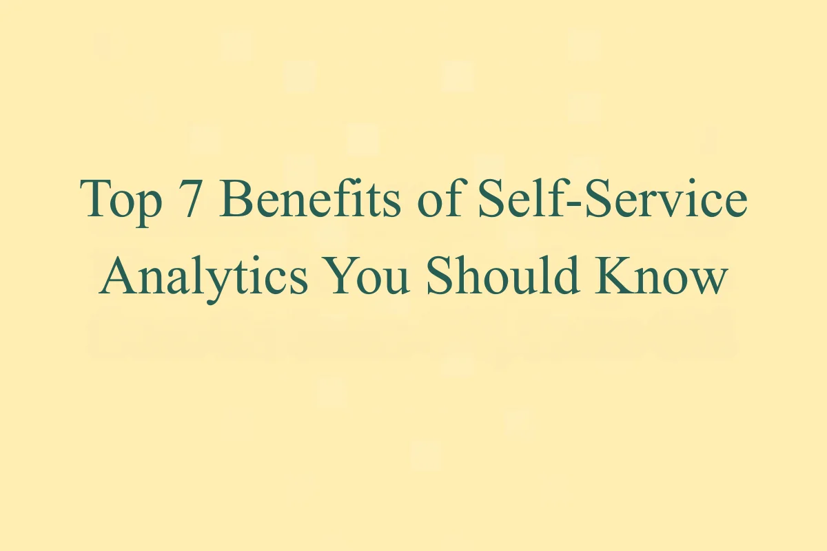 Top 7 Benefits of Self-Service Analytics You Should Know