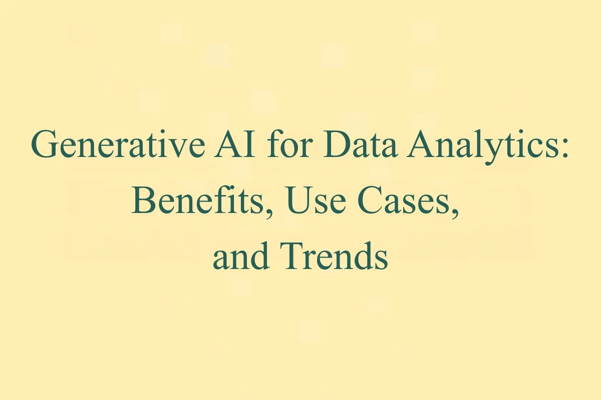 Generative AI for Data Analytics: Benefits, Use Cases, and Trends