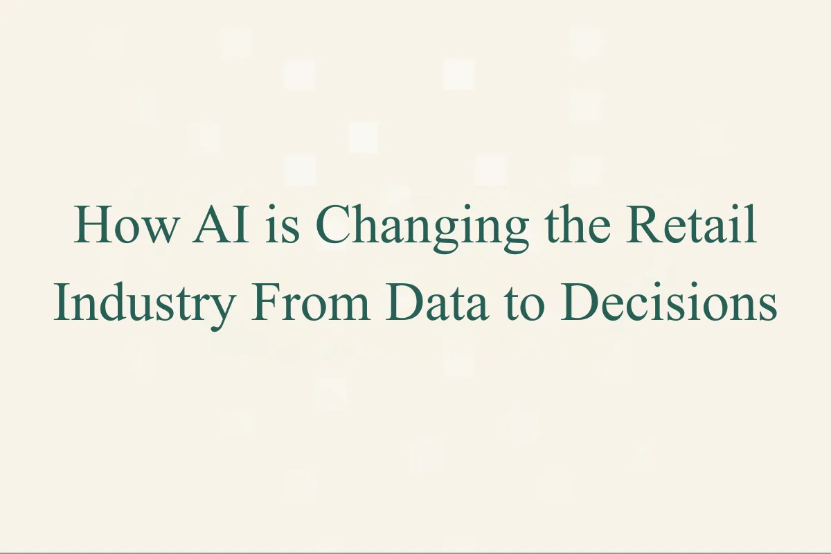 How AI is Changing the Retail Industry From Data to Decisions
