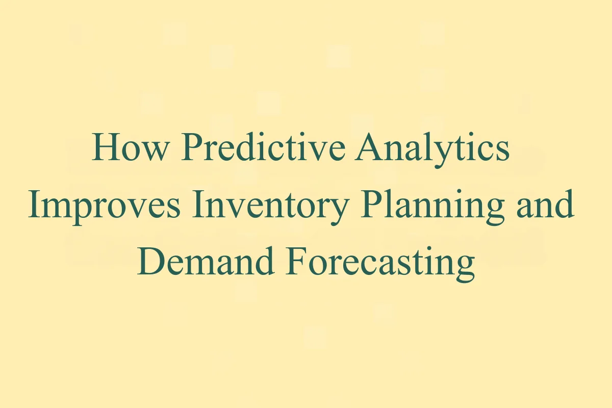 How Predictive Analytics Improves Inventory Planning and Demand Forecasting