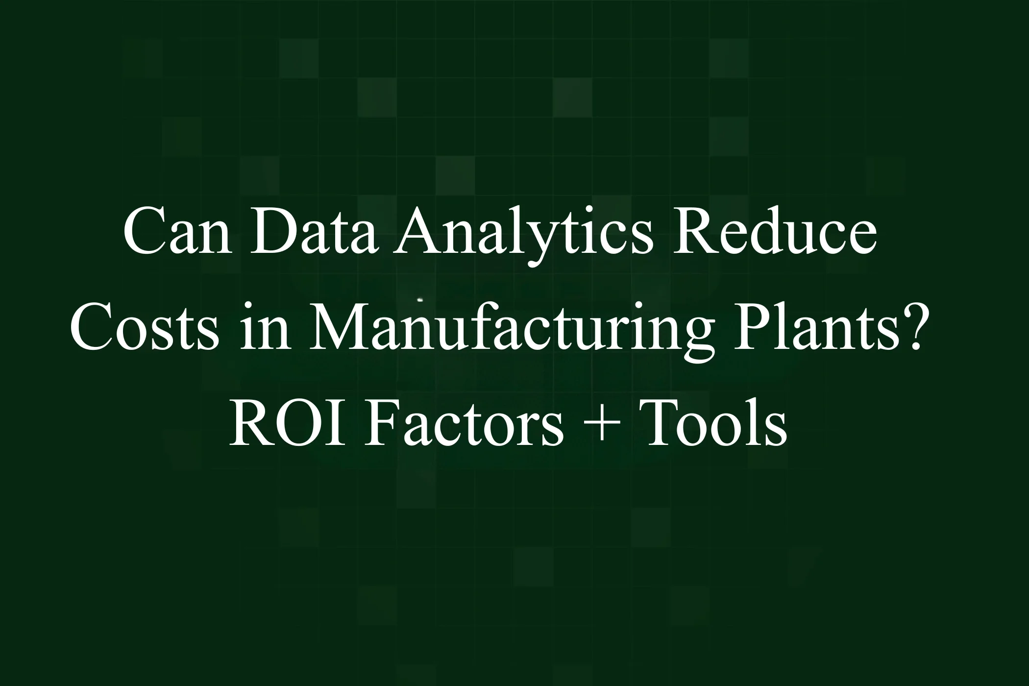 Can Data Analytics Reduce Costs in Manufacturing Plants? ROI Factors + Tools