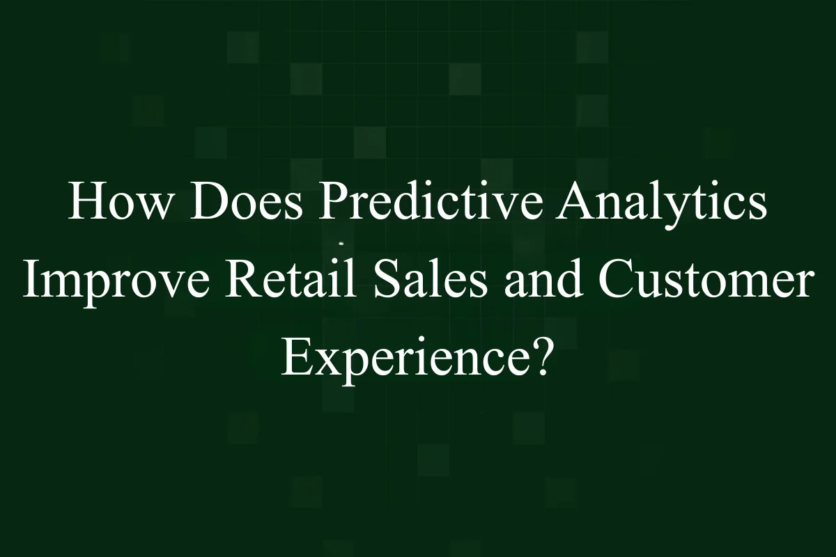 How Does Predictive Analytics Improve Retail Sales and Customer Experience?