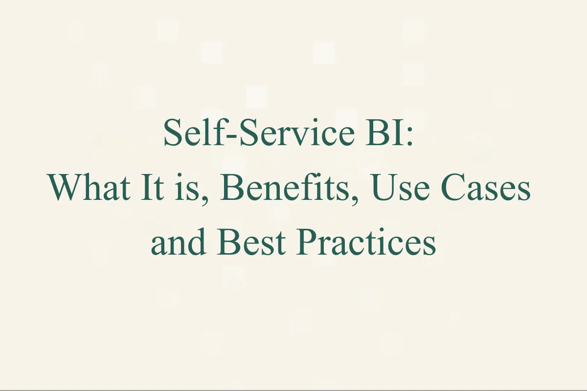 Self-Service BI: What It is, Benefits, Use Cases, and Best Practices