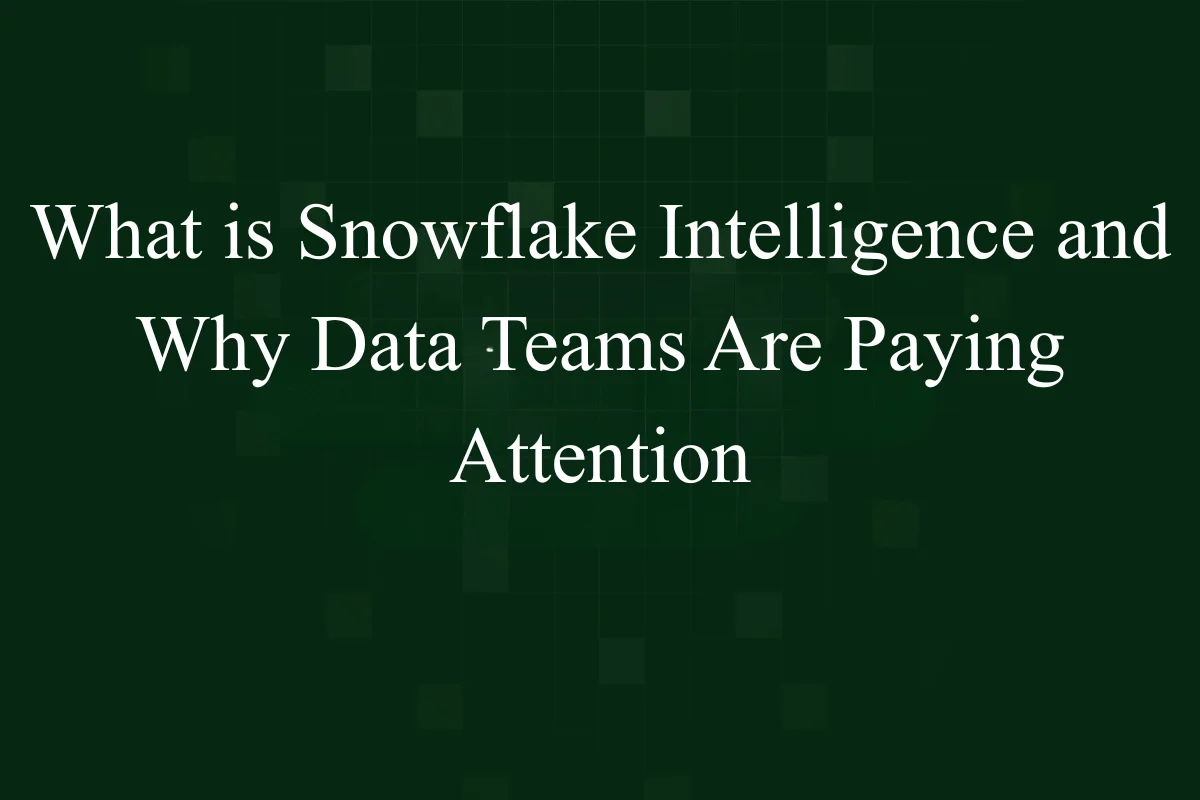 What is Snowflake Intelligence and Why Data Teams Are Paying Attention